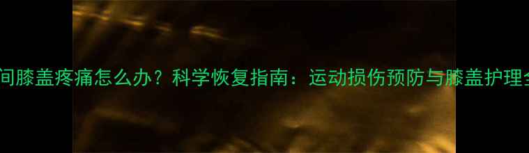 图片 减肥期间膝盖疼痛怎么办？科学恢复指南：运动损伤预防与膝盖护理全攻略2