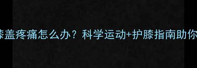 图片 减肥期间膝盖疼痛怎么办？科学运动+护膝指南助你健康减脂1