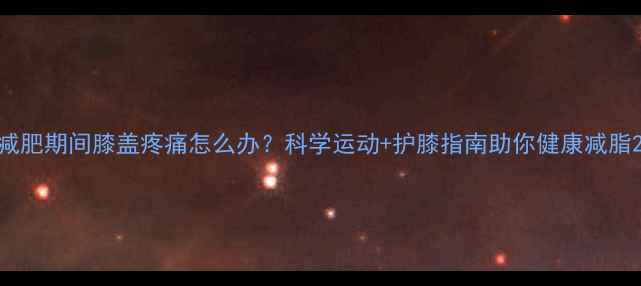 图片 减肥期间膝盖疼痛怎么办？科学运动+护膝指南助你健康减脂2