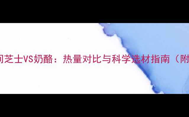 图片 减肥期间芝士VS奶酪：热量对比与科学选材指南（附食谱）2