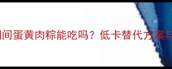 图片 减肥期间蛋黄肉粽能吃吗？低卡替代方案与热量1