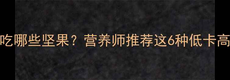 图片 减肥期间该吃哪些坚果？营养师推荐这6种低卡高蛋白搭配法