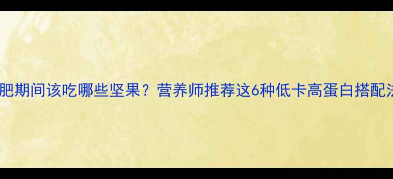 图片 减肥期间该吃哪些坚果？营养师推荐这6种低卡高蛋白搭配法1
