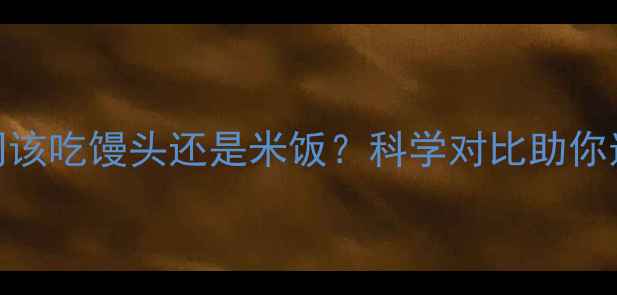 图片 减肥期间该吃馒头还是米饭？科学对比助你选对主食