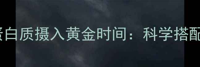 图片 减肥期间运动后蛋白质摄入黄金时间：科学搭配让你减脂更高效1