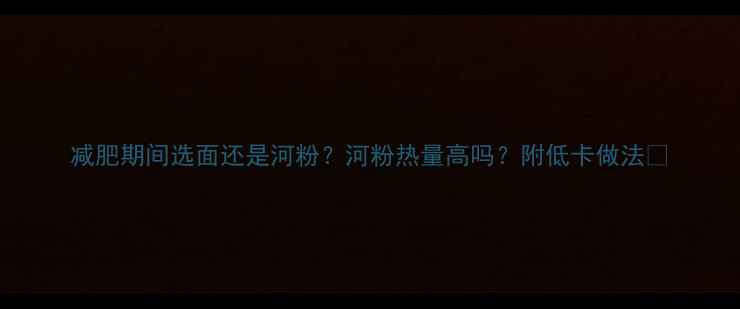 图片 减肥期间选面还是河粉？河粉热量高吗？附低卡做法🍜