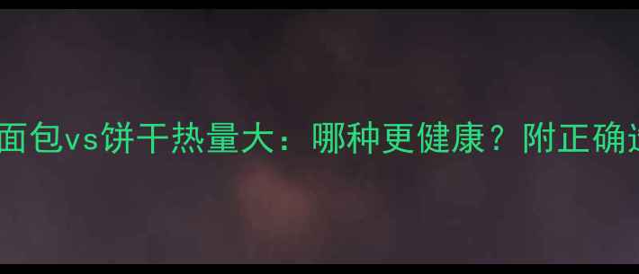 图片 减肥期间面包vs饼干热量大：哪种更健康？附正确选择指南1