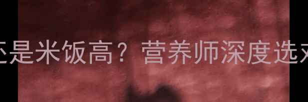 图片 减肥期间面包热量高还是米饭高？营养师深度选对主食的3大黄金法则2