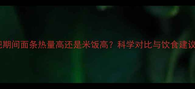 图片 减肥期间面条热量高还是米饭高？科学对比与饮食建议全2
