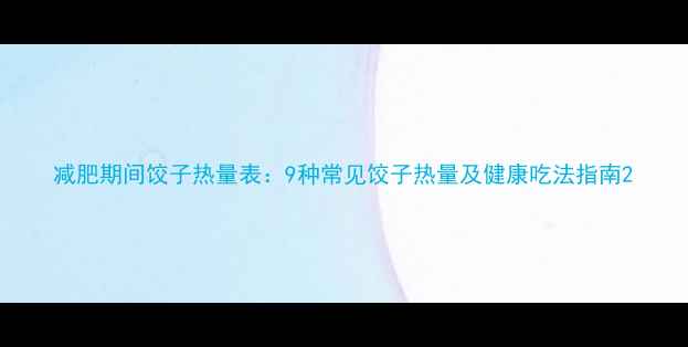 图片 减肥期间饺子热量表：9种常见饺子热量及健康吃法指南2