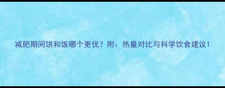 图片 减肥期间饼和饭哪个更优？附：热量对比与科学饮食建议1