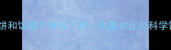 图片 减肥期间饼和饭哪个更优？附：热量对比与科学饮食建议2