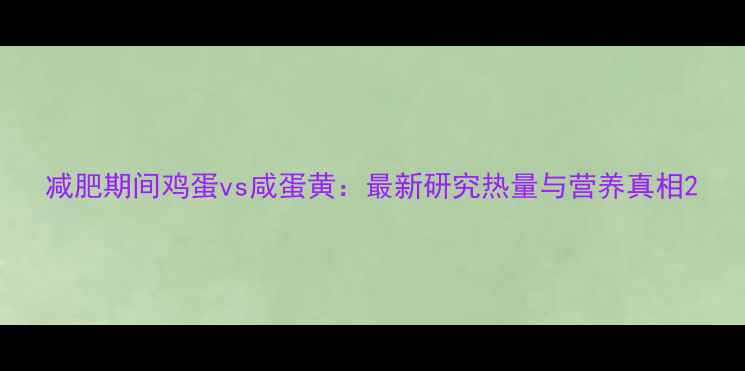 图片 减肥期间鸡蛋vs咸蛋黄：最新研究热量与营养真相2