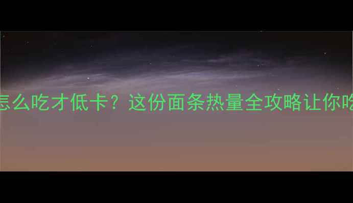 图片 减肥期面条怎么吃才低卡？这份面条热量全攻略让你吃出马甲线🍜