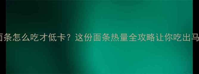 图片 减肥期面条怎么吃才低卡？这份面条热量全攻略让你吃出马甲线🍜2