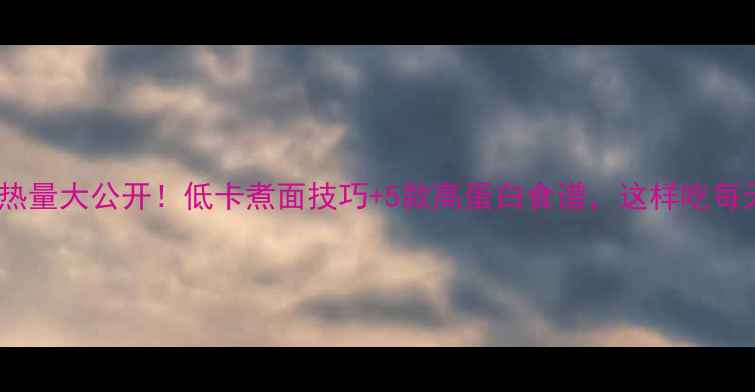 图片 减肥期面条热量大公开！低卡煮面技巧+5款高蛋白食谱，这样吃每天少跑3公里