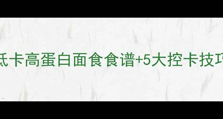 图片 减肥期面食热量大！低卡高蛋白面食食谱+5大控卡技巧，这样吃不胖还饱腹