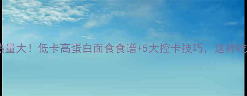 图片 减肥期面食热量大！低卡高蛋白面食食谱+5大控卡技巧，这样吃不胖还饱腹2