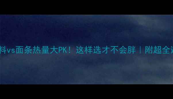 图片 减肥期饮料vs面条热量大PK！这样选才不会胖｜附超全避坑指南1