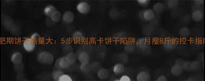 图片 减肥期饼干热量大：5步识别高卡饼干陷阱，月瘦8斤的控卡指南1