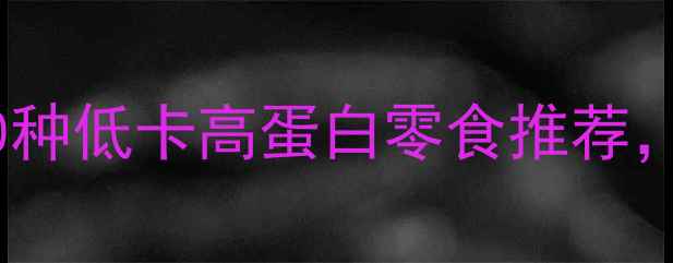 图片 减肥期饿了吃什么？10种低卡高蛋白零食推荐，饱腹感强还能助你瘦1