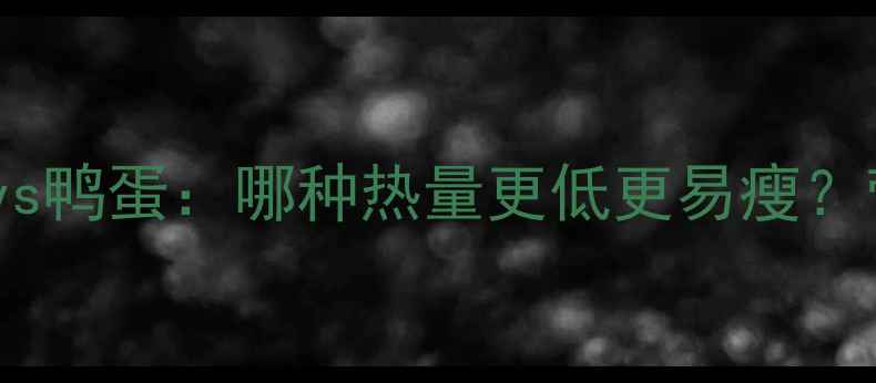 图片 减肥期鸡蛋vs鸭蛋：哪种热量更低更易瘦？营养师深度1