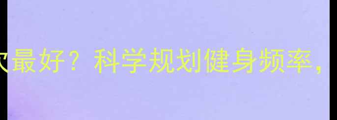 图片 减肥每周健身几次最好？科学规划健身频率，高效减脂不踩坑2