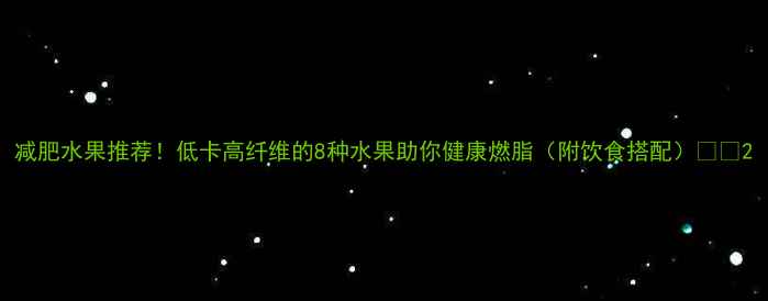 图片 减肥水果推荐！低卡高纤维的8种水果助你健康燃脂（附饮食搭配）🍎🍇2