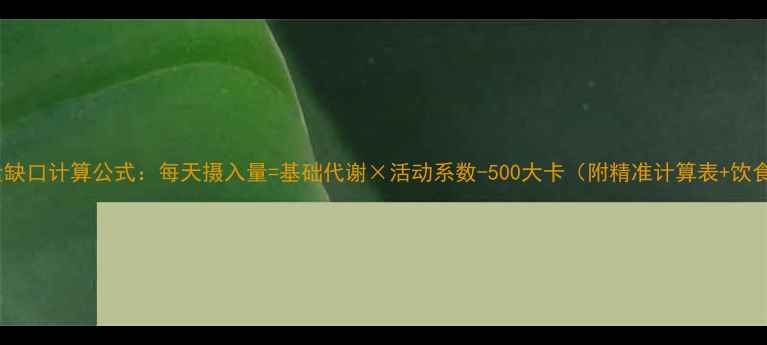 图片 减肥热量缺口计算公式：每天摄入量=基础代谢×活动系数-500大卡（附精准计算表+饮食方案）1