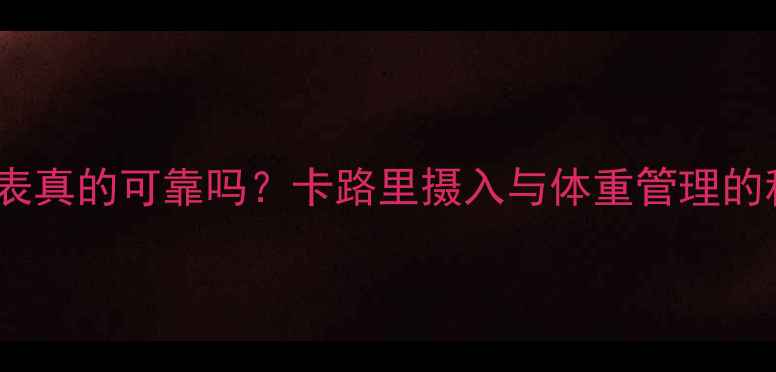 图片 减肥热量表真的可靠吗？卡路里摄入与体重管理的科学真相1