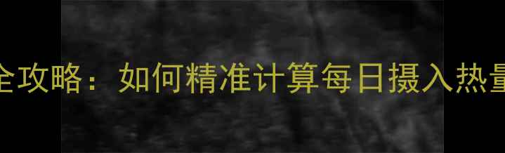 图片 减肥热量计算全攻略：如何精准计算每日摄入热量及食物热量表