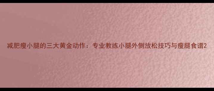 图片 减肥瘦小腿的三大黄金动作：专业教练小腿外侧放松技巧与瘦腿食谱2