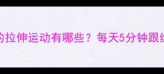图片 减肥瘦小腿的拉伸运动有哪些？每天5分钟跟练瘦腿不反弹