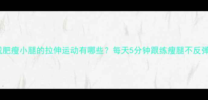 图片 减肥瘦小腿的拉伸运动有哪些？每天5分钟跟练瘦腿不反弹2