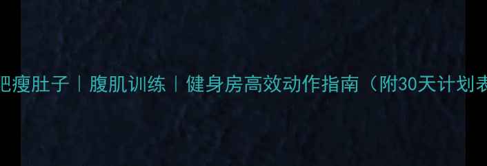 图片 减肥瘦肚子｜腹肌训练｜健身房高效动作指南（附30天计划表）