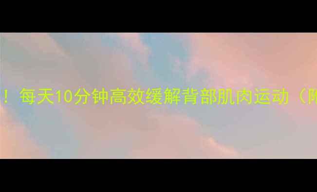 图片 减肥瘦背必练！每天10分钟高效缓解背部肌肉运动（附详细教程）1