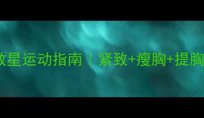 图片 减肥瘦胸必看！胸部软下垂救星运动指南｜紧致+瘦胸+提胸三合一，每天15分钟见效！2