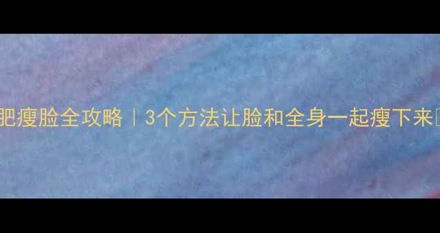 图片 减肥瘦脸全攻略｜3个方法让脸和全身一起瘦下来✨2