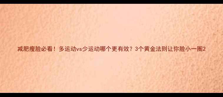 图片 减肥瘦脸必看！多运动vs少运动哪个更有效？3个黄金法则让你脸小一圈2