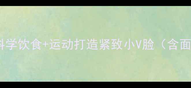 图片 减肥瘦脸有效方法：科学饮食+运动打造紧致小V脸（含面部浮肿消减全攻略）1