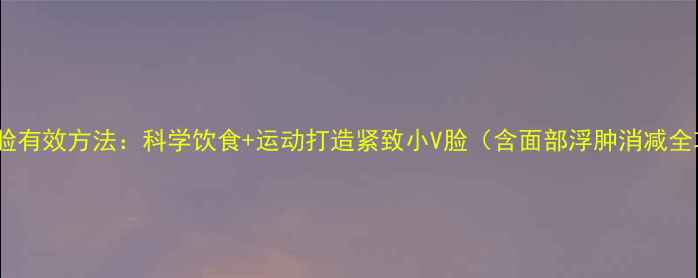 图片 减肥瘦脸有效方法：科学饮食+运动打造紧致小V脸（含面部浮肿消减全攻略）2