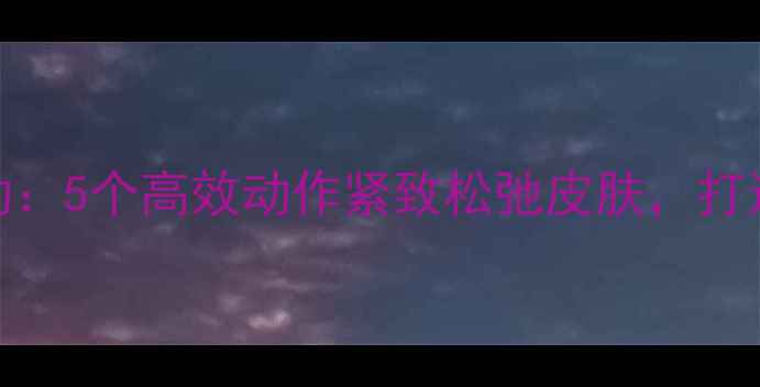 图片 减肥瘦脸运动：5个高效动作紧致松弛皮肤，打造紧致小V脸1