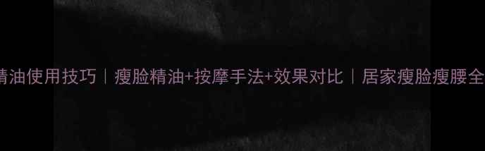 图片 减肥精油使用技巧｜瘦脸精油+按摩手法+效果对比｜居家瘦脸瘦腰全攻略1