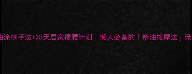 图片 减肥精油涂抹手法+28天居家瘦腰计划｜懒人必备的「精油按摩法」亲测有效1