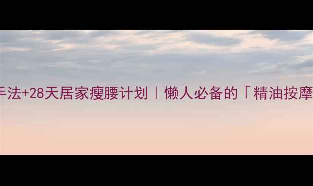 图片 减肥精油涂抹手法+28天居家瘦腰计划｜懒人必备的「精油按摩法」亲测有效2