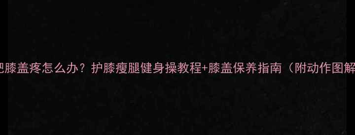 图片 减肥膝盖疼怎么办？护膝瘦腿健身操教程+膝盖保养指南（附动作图解）1