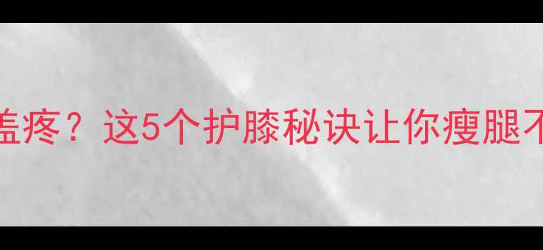图片 减肥膝盖疼？这5个护膝秘诀让你瘦腿不伤膝✨