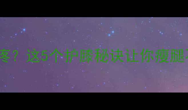 图片 减肥膝盖疼？这5个护膝秘诀让你瘦腿不伤膝✨1