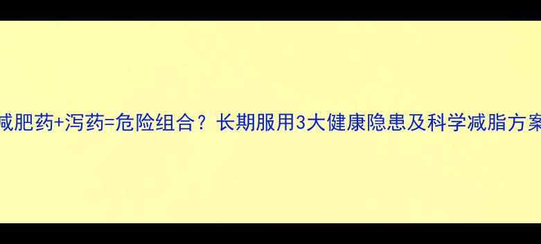 图片 减肥药+泻药=危险组合？长期服用3大健康隐患及科学减脂方案
