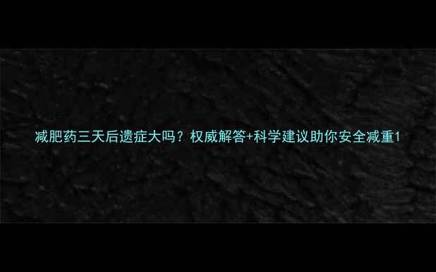 图片 减肥药三天后遗症大吗？权威解答+科学建议助你安全减重1